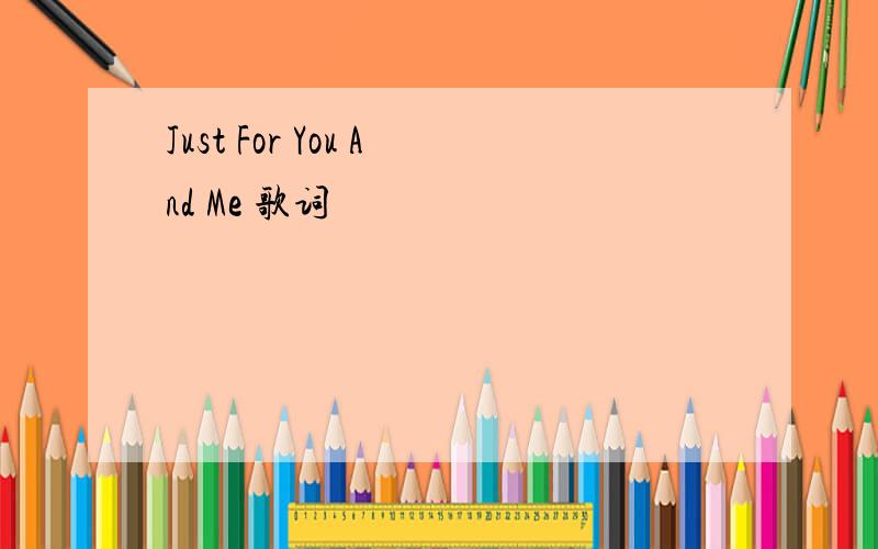 Just For You And Me 歌词