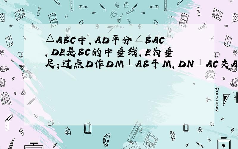 △ABC中,AD平分∠BAC,DE是BC的中垂线,E为垂足；过点D作DM⊥AB于M,DN⊥AC交AC的延长线于N,求证：