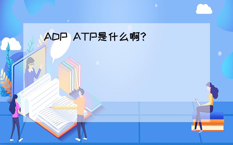 ADP ATP是什么啊?