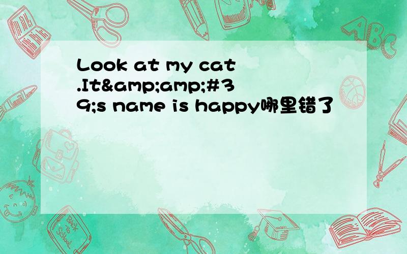 Look at my cat.It&amp;#39;s name is happy哪里错了