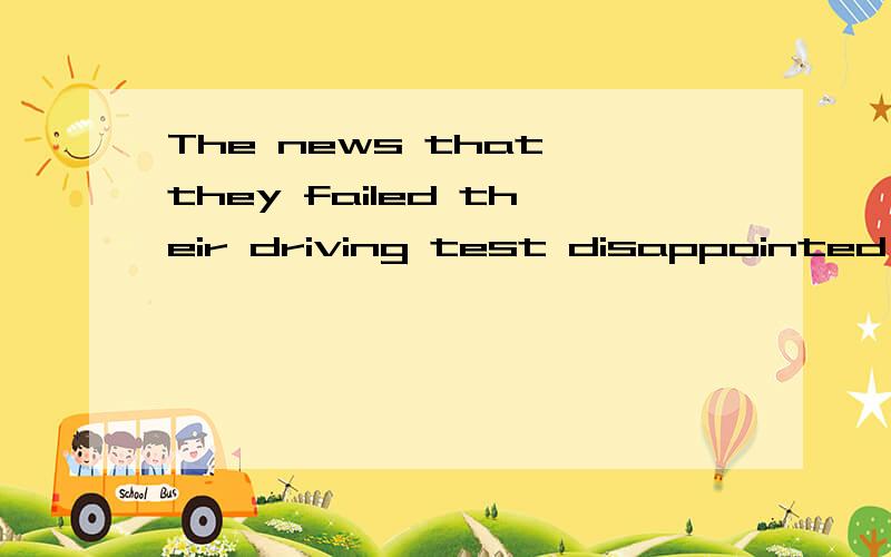 The news that they failed their driving test disappointed hi