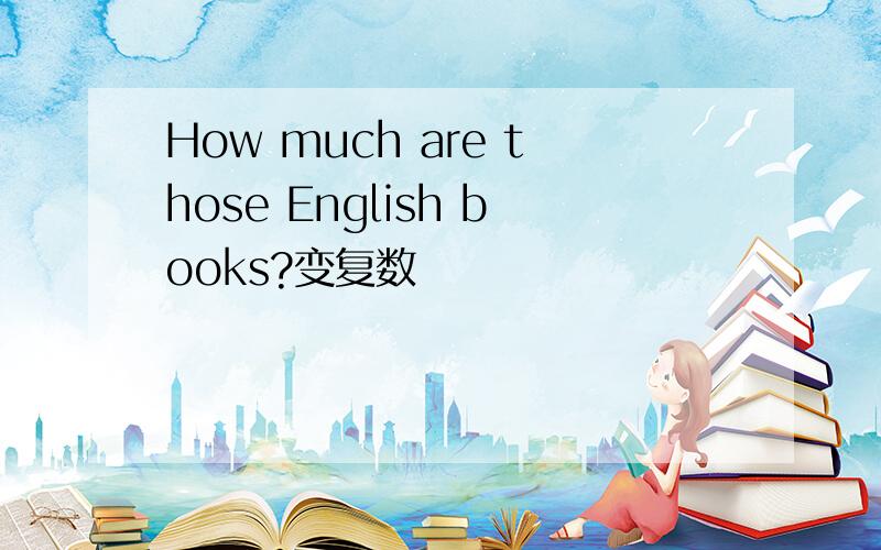How much are those English books?变复数