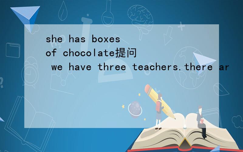 she has boxes of chocolate提问 we have three teachers.there ar