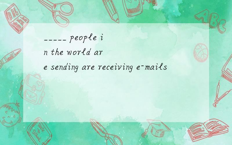 _____ people in the world are sending are receiving e-mails