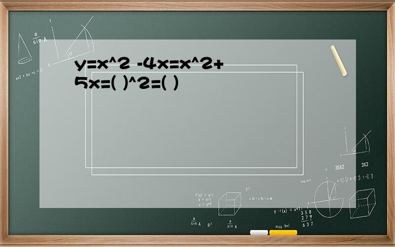 y=x^2 -4x=x^2+5x=( )^2=( )