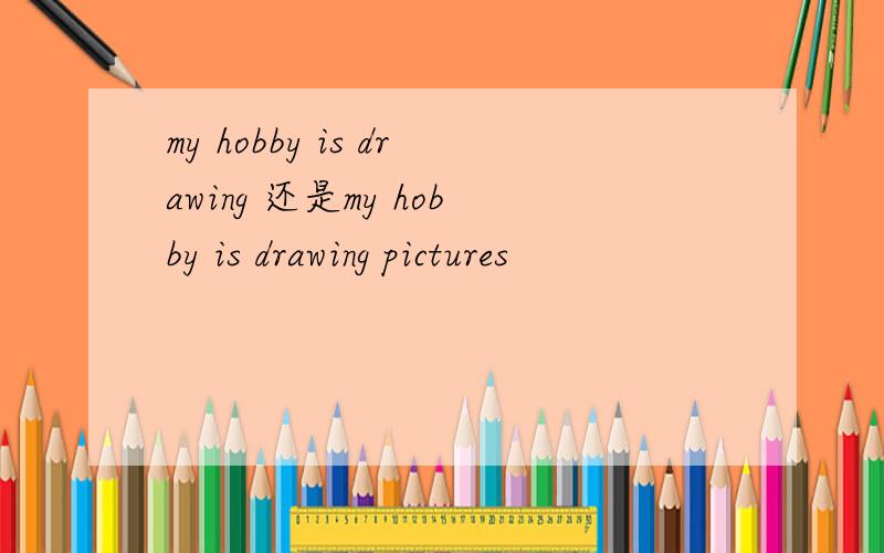 my hobby is drawing 还是my hobby is drawing pictures