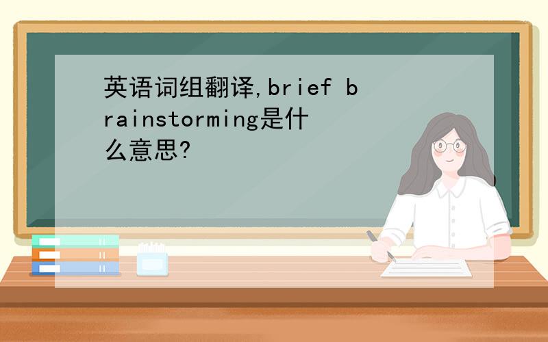 英语词组翻译,brief brainstorming是什么意思?