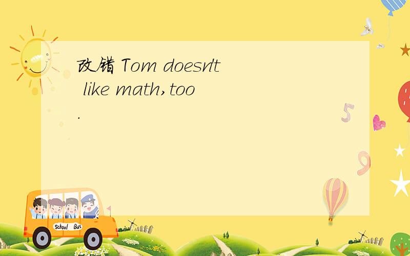 改错 Tom doesn't like math,too.
