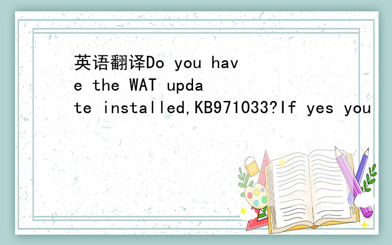 英语翻译Do you have the WAT update installed,KB971033?If yes you