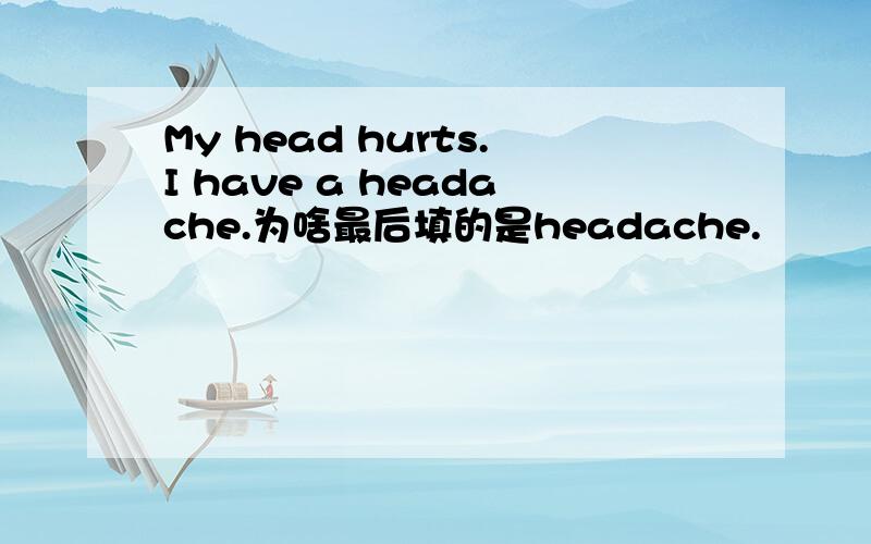 My head hurts.I have a headache.为啥最后填的是headache.