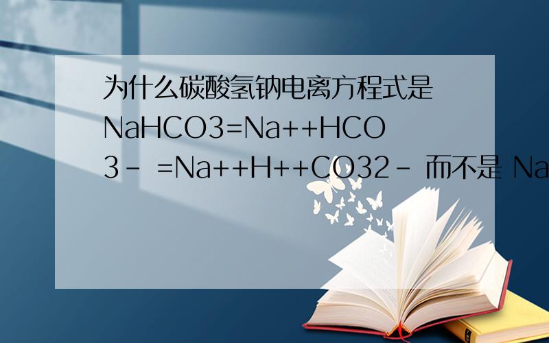 为什么碳酸氢钠电离方程式是 NaHCO3=Na++HCO3- =Na++H++CO32- 而不是 NaHCO3=Na++