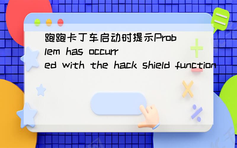 跑跑卡丁车启动时提示Problem has occurred with the hack shield function