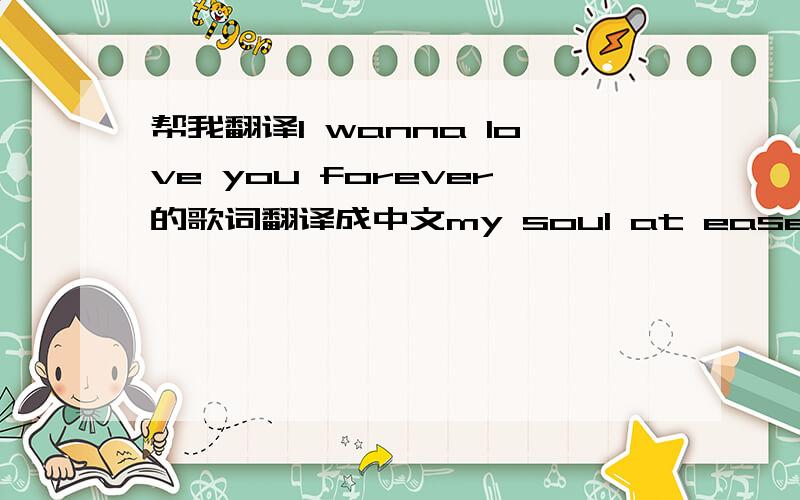 帮我翻译I wanna love you forever的歌词翻译成中文my soul at easeChased da