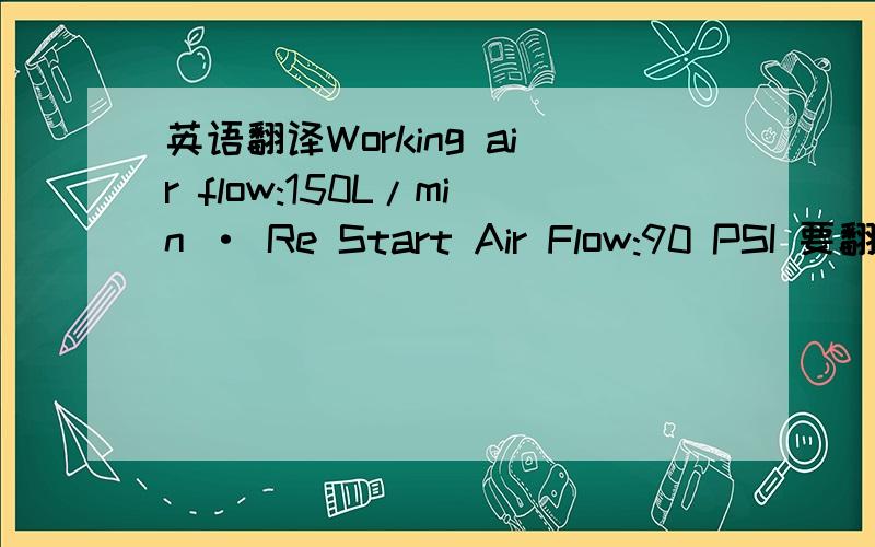 英语翻译Working air flow:150L/min · Re Start Air Flow:90 PSI 要翻译