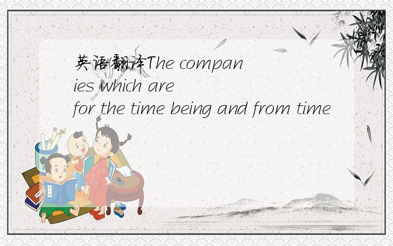 英语翻译The companies which are for the time being and from time