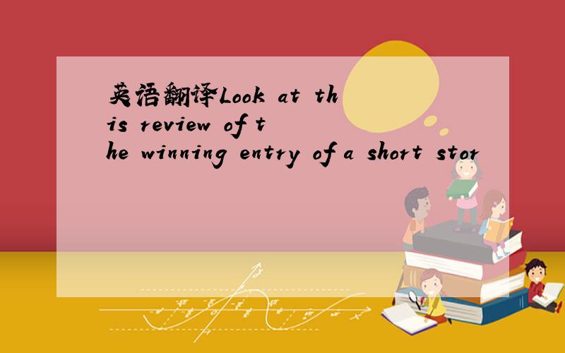 英语翻译Look at this review of the winning entry of a short stor