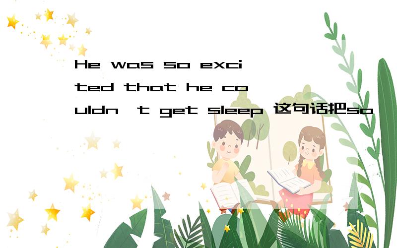 He was so excited that he couldn't get sleep 这句话把so……that句型换