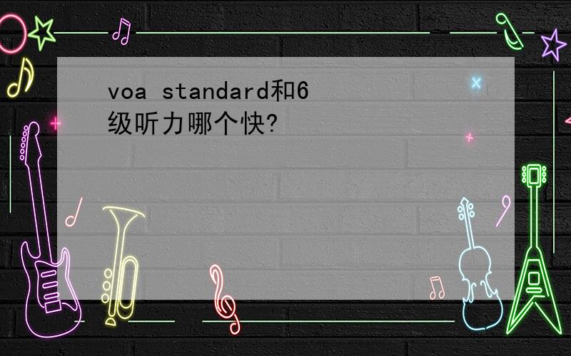 voa standard和6级听力哪个快?