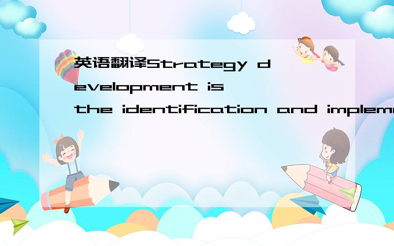 英语翻译Strategy development is the identification and implement