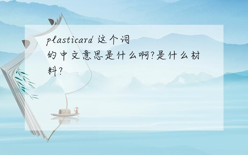 plasticard 这个词的中文意思是什么啊?是什么材料?
