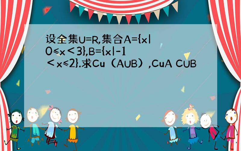 设全集U=R,集合A={x|0≤x＜3},B={x|-1＜x≤2}.求Cu（AUB）,CuA CUB
