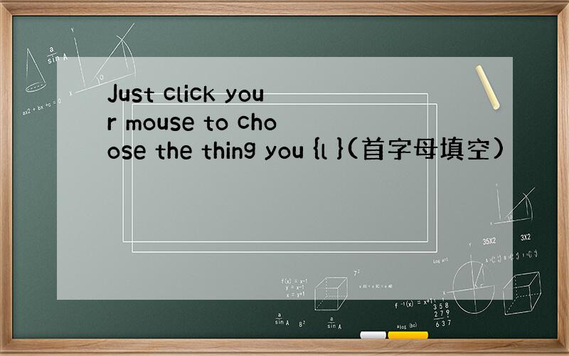 Just click your mouse to choose the thing you {l }(首字母填空)