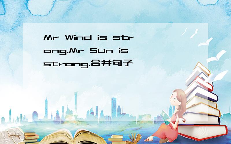 Mr Wind is strong.Mr Sun is strong.合并句子
