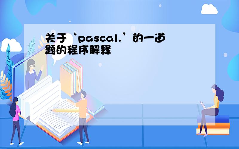 关于‘pascal.’的一道题的程序解释