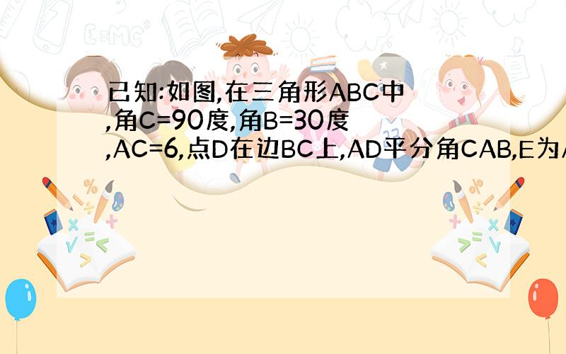 已知:如图,在三角形ABC中,角C=90度,角B=30度,AC=6,点D在边BC上,AD平分角CAB,E为AC上的一个动