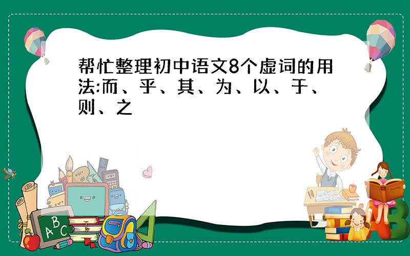 帮忙整理初中语文8个虚词的用法:而、乎、其、为、以、于、则、之