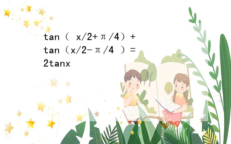 tan（ x/2+π/4）+tan（x/2-π/4 ）=2tanx