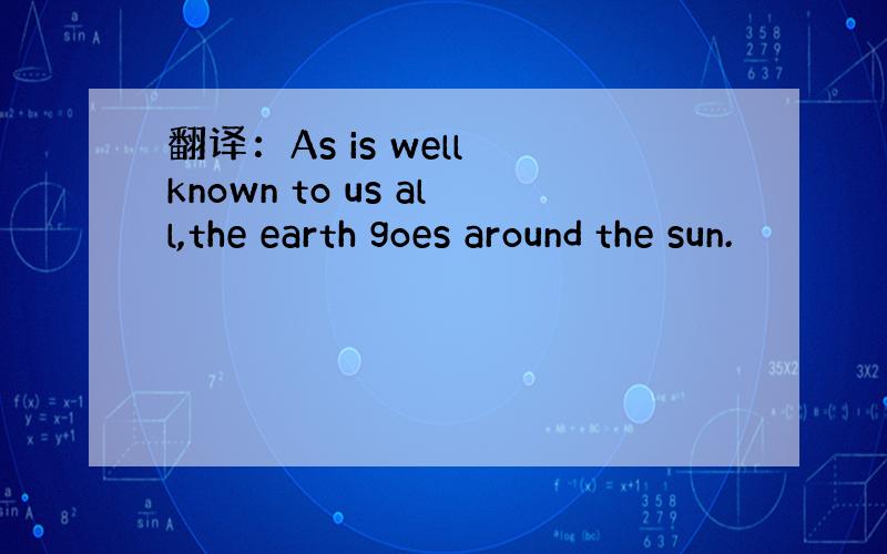 翻译：As is well known to us all,the earth goes around the sun.