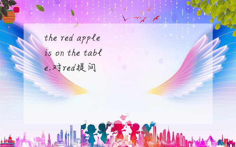 the red apple is on the table.对red提问