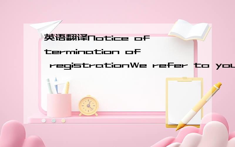 英语翻译Notice of termination of registrationWe refer to your ap