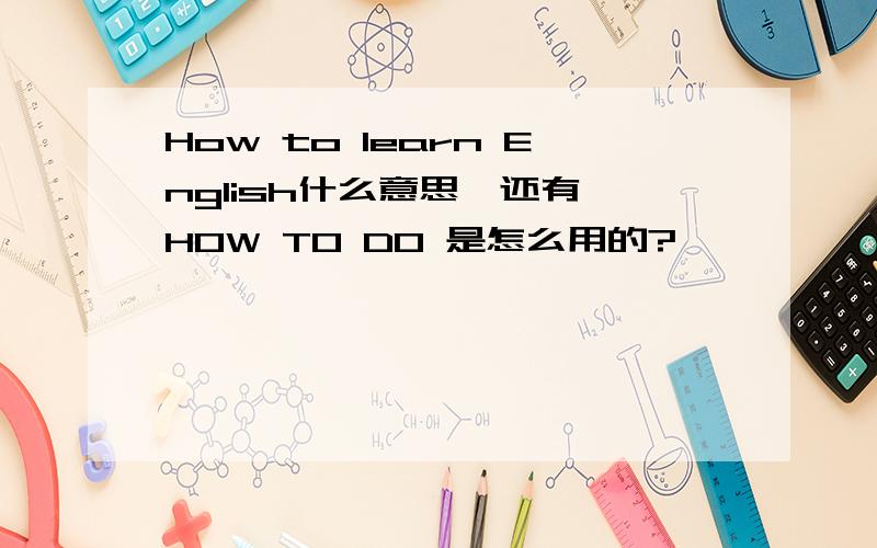 How to learn English什么意思,还有,HOW TO DO 是怎么用的?