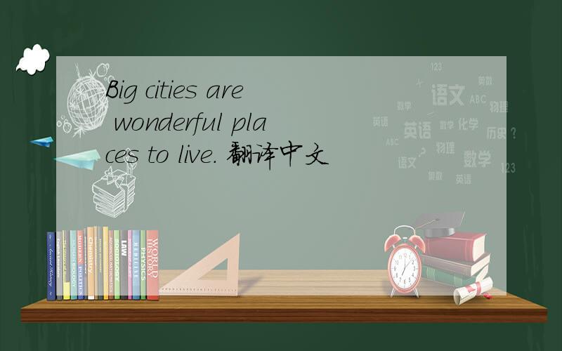 Big cities are wonderful places to live. 翻译中文