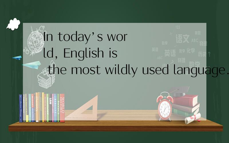 In today’s world, English is the most wildly used language.