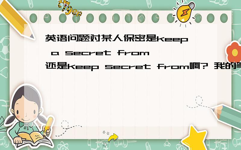 英语问题对某人保密是keep a secret from还是keep secret from啊? 我的笔记本上这个词组没