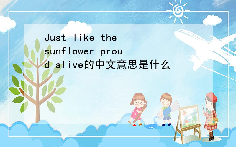 Just like the sunflower proud alive的中文意思是什么
