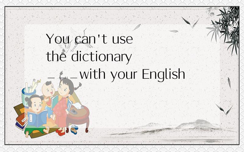 You can't use the dictionary___with your English