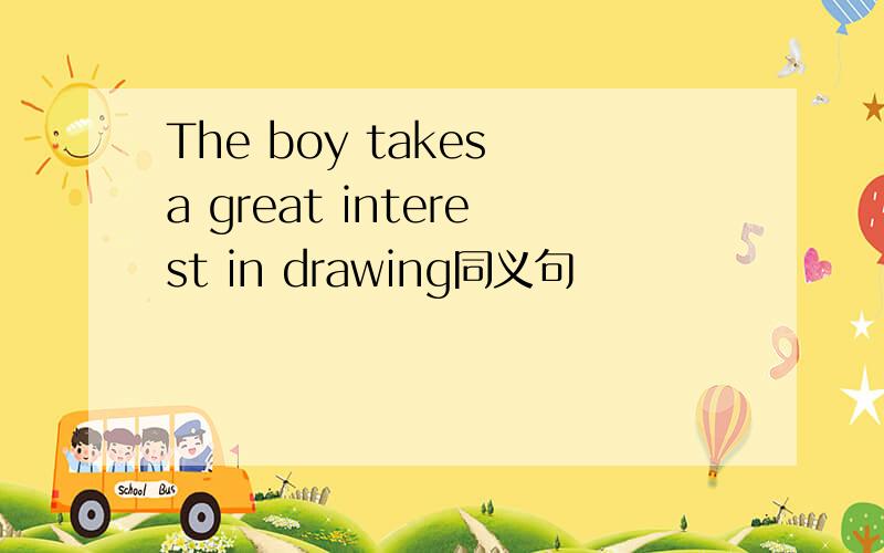 The boy takes a great interest in drawing同义句