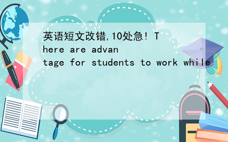 英语短文改错,10处急! There are advantage for students to work while