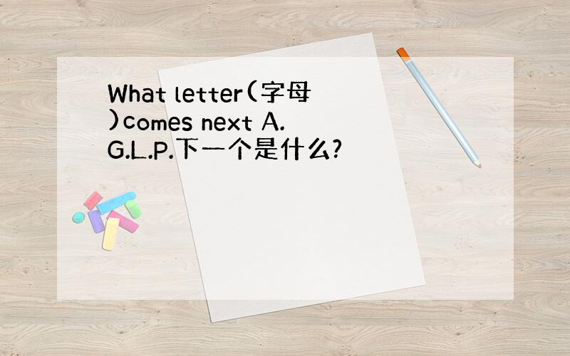 What letter(字母)comes next A.G.L.P.下一个是什么?