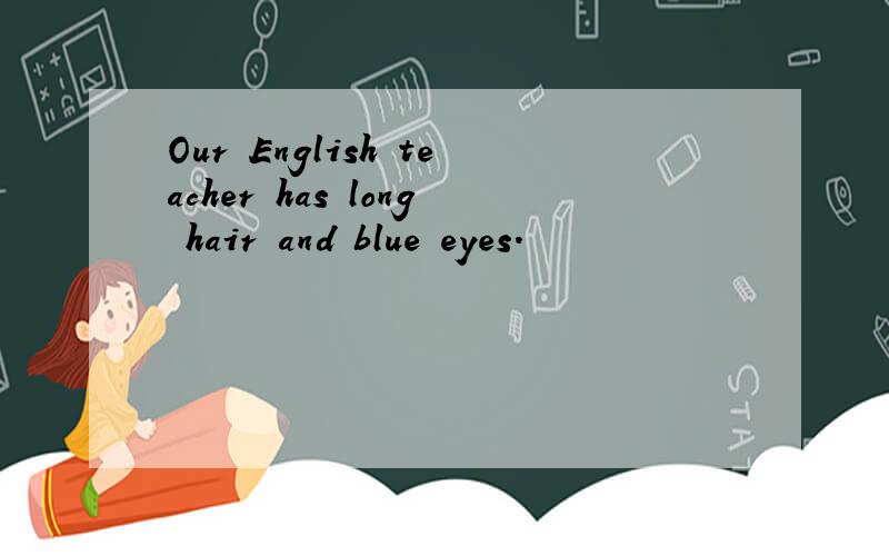 Our English teacher has long hair and blue eyes.