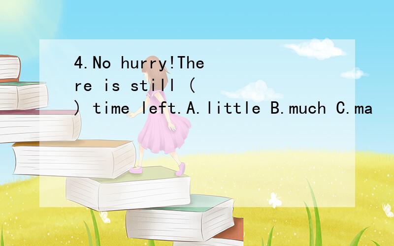 4.No hurry!There is still ( ) time left.A.little B.much C.ma