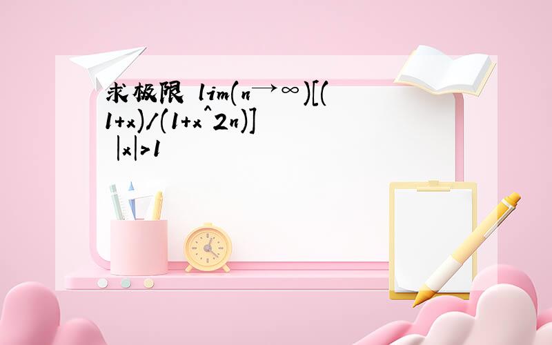 求极限 lim(n→∞)[(1+x)/(1+x^2n)] |x|＞1