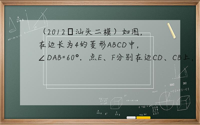（2012•汕头二模）如图，在边长为4的菱形ABCD中，∠DAB=60°．点E、F分别在边CD、CB上，点E与点C、D不