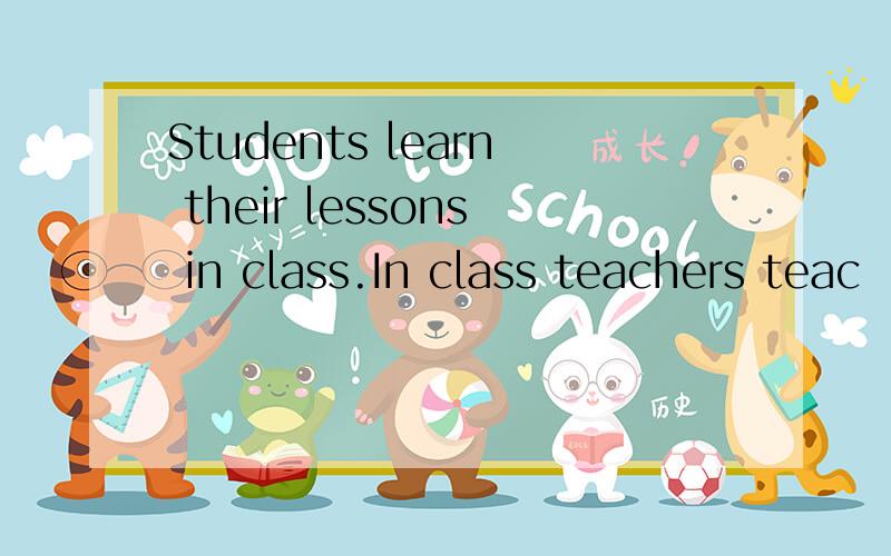 Students learn their lessons in class.In class teachers teac