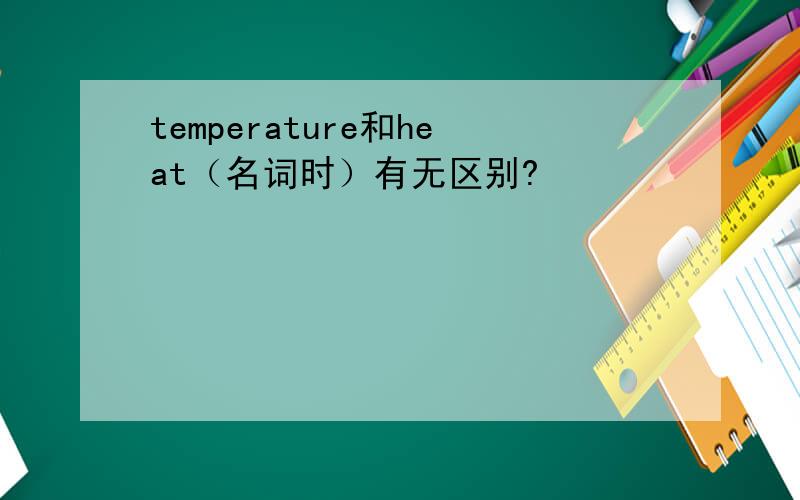 temperature和heat（名词时）有无区别?