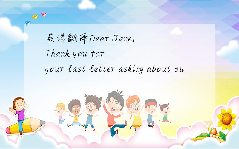 英语翻译Dear Jane,Thank you for your last letter asking about ou